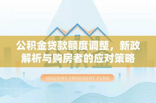 蓬莱公积金贷款额度调整，新政解析与购房者的应对策略