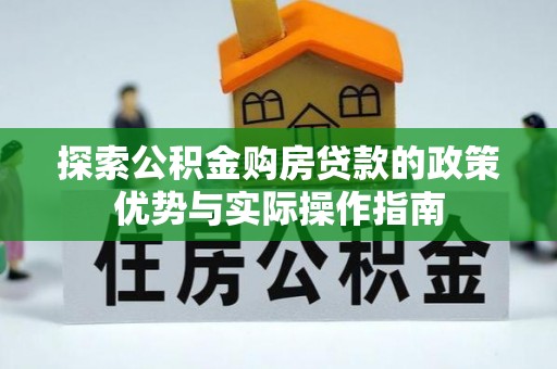 蓬莱探索公积金购房贷款的政策优势与实际操作指南