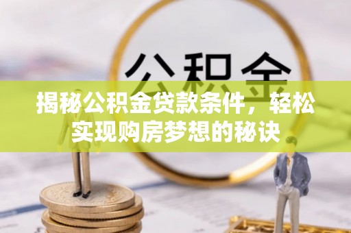 蓬莱揭秘公积金贷款条件，轻松实现购房梦想的秘诀