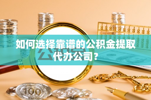 蓬莱如何选择靠谱的公积金提取代办公司？
