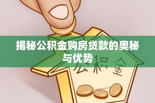 蓬莱揭秘公积金购房贷款的奥秘与优势
