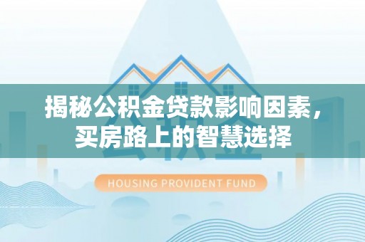 蓬莱揭秘公积金贷款影响因素，买房路上的智慧选择