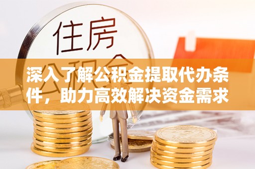 蓬莱深入了解公积金提取代办条件，助力高效解决资金需求