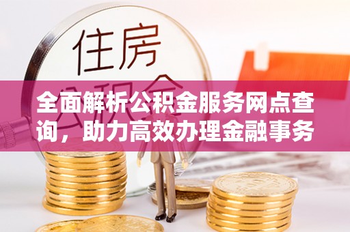 蓬莱全面解析公积金服务网点查询，助力高效办理金融事务
