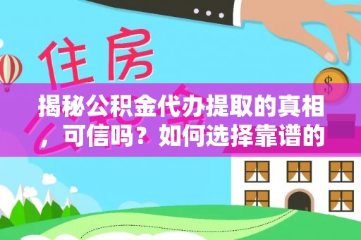 蓬莱揭秘公积金代办提取的真相，可信吗？如何选择靠谱的服务商？