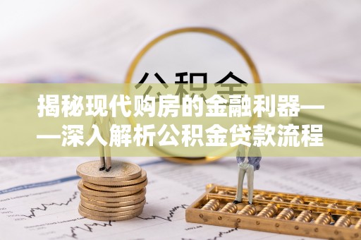 蓬莱揭秘现代购房的金融利器——深入解析公积金贷款流程