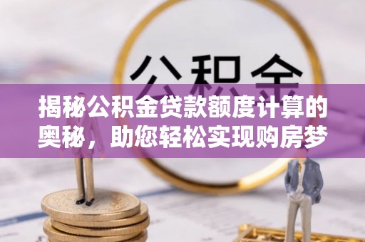蓬莱揭秘公积金贷款额度计算的奥秘，助您轻松实现购房梦想