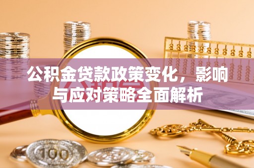蓬莱公积金贷款政策变化，影响与应对策略全面解析