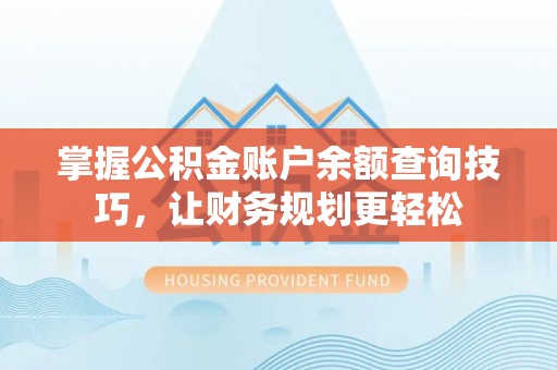 蓬莱掌握公积金账户余额查询技巧，让财务规划更轻松