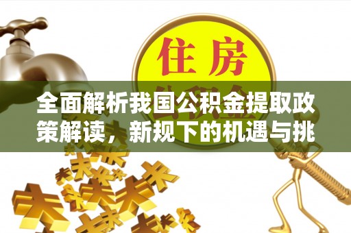 蓬莱全面解析我国公积金提取政策解读，新规下的机遇与挑战