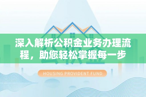 蓬莱深入解析公积金业务办理流程，助您轻松掌握每一步