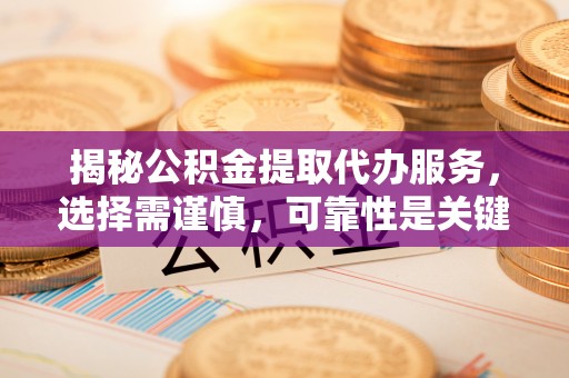 蓬莱揭秘公积金提取代办服务，选择需谨慎，可靠性是关键