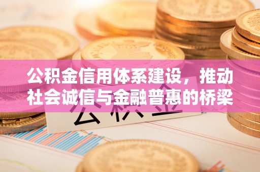 蓬莱公积金信用体系建设，推动社会诚信与金融普惠的桥梁