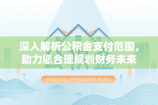 蓬莱深入解析公积金支付范围，助力您合理规划财务未来