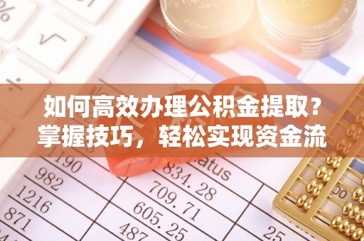 蓬莱如何高效办理公积金提取？掌握技巧，轻松实现资金流动