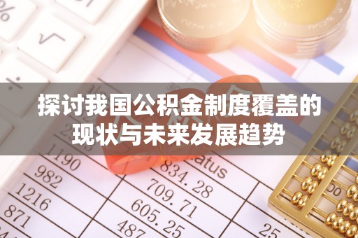 蓬莱探讨我国公积金制度覆盖的现状与未来发展趋势