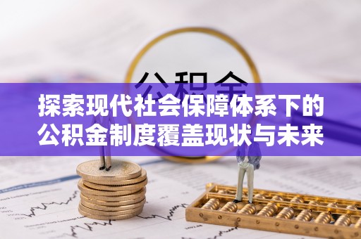 蓬莱探索现代社会保障体系下的公积金制度覆盖现状与未来发展