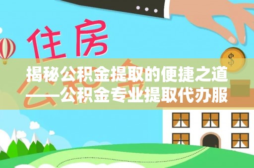 蓬莱揭秘公积金提取的便捷之道——公积金专业提取代办服务解析