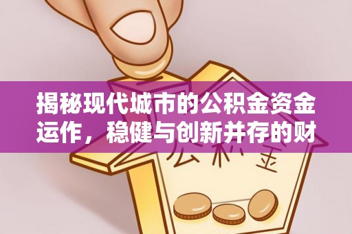 蓬莱揭秘现代城市的公积金资金运作，稳健与创新并存的财富管理之道