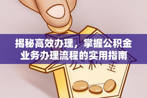 蓬莱揭秘高效办理，掌握公积金业务办理流程的实用指南