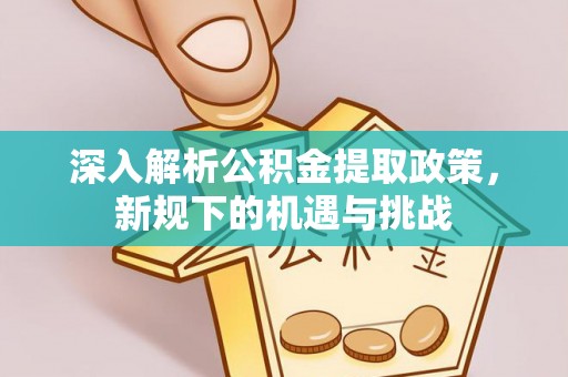 蓬莱深入解析公积金提取政策，新规下的机遇与挑战