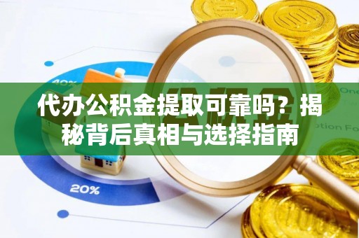 蓬莱代办公积金提取可靠吗？揭秘背后真相与选择指南