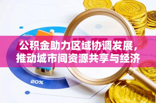 蓬莱公积金助力区域协调发展，推动城市间资源共享与经济均衡发展