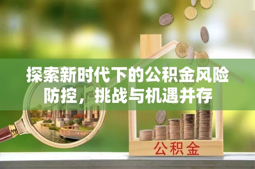 蓬莱探索新时代下的公积金风险防控，挑战与机遇并存
