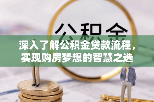 蓬莱深入了解公积金贷款流程，实现购房梦想的智慧之选