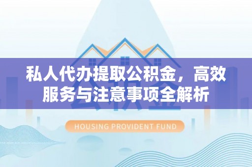 蓬莱私人代办提取公积金，高效服务与注意事项全解析