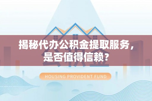 蓬莱揭秘代办公积金提取服务，是否值得信赖？