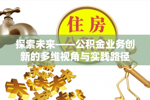 蓬莱探索未来——公积金业务创新的多维视角与实践路径