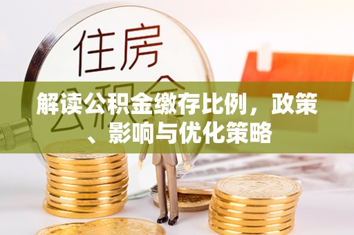 蓬莱解读公积金缴存比例，政策、影响与优化策略