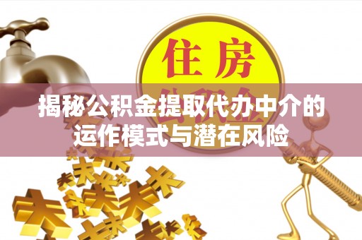 蓬莱揭秘公积金提取代办中介的运作模式与潜在风险