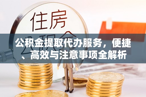 蓬莱公积金提取代办服务，便捷、高效与注意事项全解析