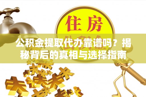 蓬莱公积金提取代办靠谱吗？揭秘背后的真相与选择指南