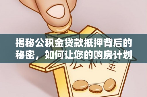 蓬莱揭秘公积金贷款抵押背后的秘密，如何让您的购房计划更轻松？