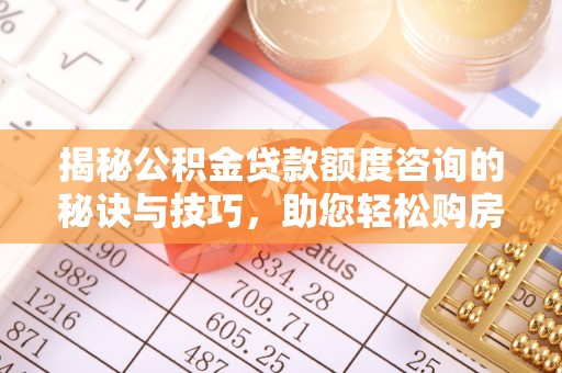 蓬莱揭秘公积金贷款额度咨询的秘诀与技巧，助您轻松购房！