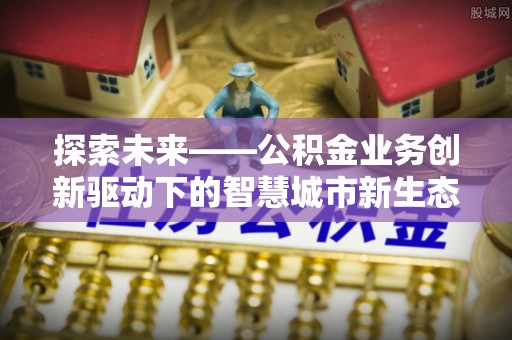 蓬莱探索未来——公积金业务创新驱动下的智慧城市新生态