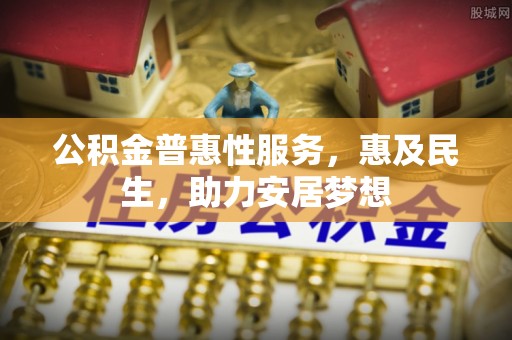 蓬莱公积金普惠性服务，惠及民生，助力安居梦想