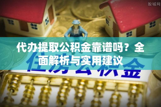蓬莱代办提取公积金靠谱吗？全面解析与实用建议