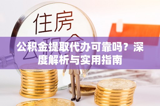 蓬莱公积金提取代办可靠吗？深度解析与实用指南