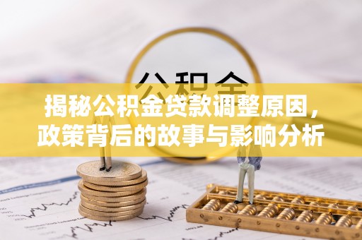 蓬莱揭秘公积金贷款调整原因，政策背后的故事与影响分析