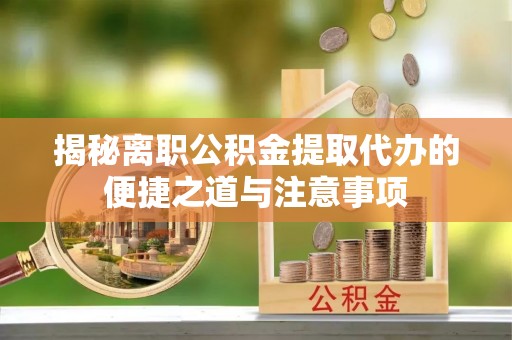 蓬莱揭秘离职公积金提取代办的便捷之道与注意事项