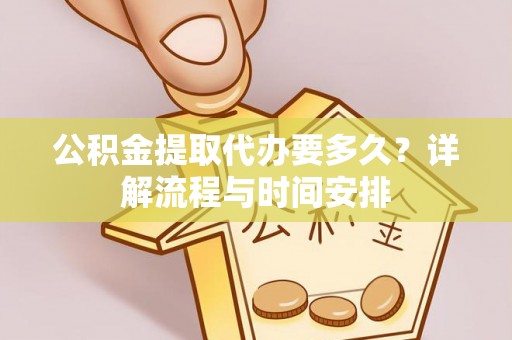 蓬莱公积金提取代办要多久？详解流程与时间安排