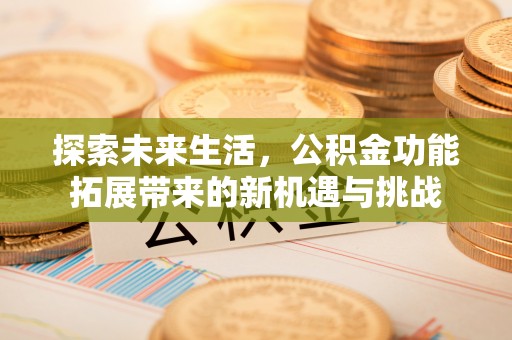 蓬莱探索未来生活，公积金功能拓展带来的新机遇与挑战