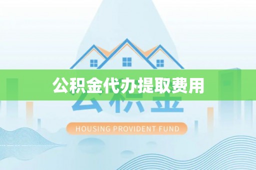 蓬莱公积金代办提取费用
