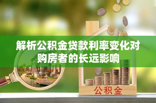 蓬莱解析公积金贷款利率变化对购房者的长远影响