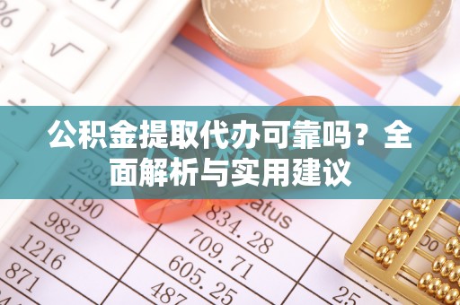 蓬莱公积金提取代办可靠吗？全面解析与实用建议