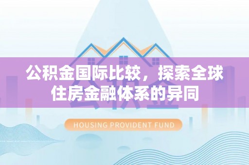 蓬莱公积金国际比较，探索全球住房金融体系的异同